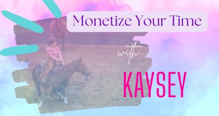 Monetize Your Time w/ Kaysey